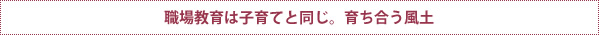 職場教育は子育てと同じ。育ち合う風土