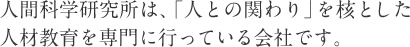 人間科学研究所は、「人との関わり」を核とした人材教育を専門に行っている会社です。
